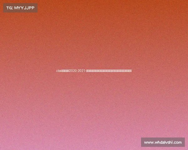 cba比赛时间表2020-2021-中国篮球协会大型赛事总决赛群雄争霸巅峰对决冠军悬念万众瞩目